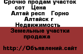 Срочно продам участок 12 сот › Цена ­ 250 000 - Алтай респ., Горно-Алтайск г. Недвижимость » Земельные участки продажа   